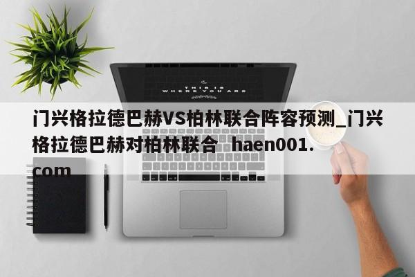 门兴格拉德巴赫VS柏林联合阵容预测_门兴格拉德巴赫对柏林联合  haen001.com