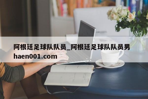 阿根廷足球队队员_阿根廷足球队队员男  haen001.com