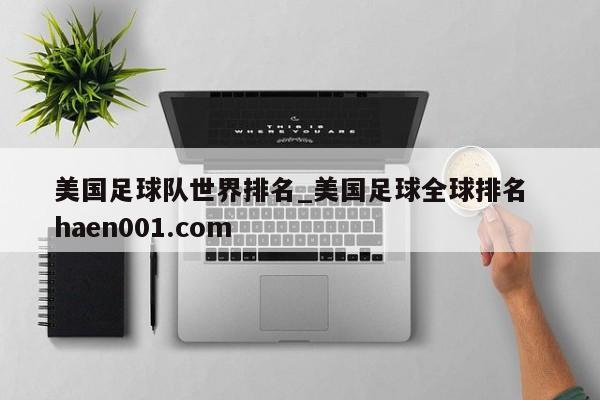 美国足球队世界排名_美国足球全球排名  haen001.com