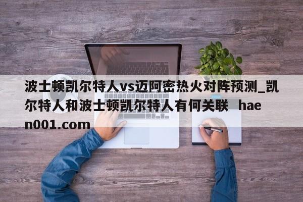 波士顿凯尔特人vs迈阿密热火对阵预测_凯尔特人和波士顿凯尔特人有何关联  haen001.com