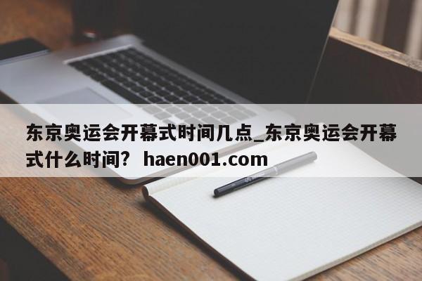 东京奥运会开幕式时间几点_东京奥运会开幕式什么时间?  haen001.com