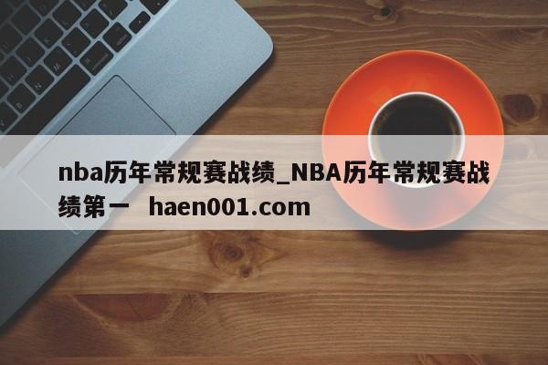 nba历年常规赛战绩_NBA历年常规赛战绩第一  haen001.com