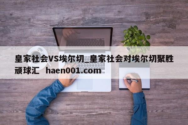 皇家社会VS埃尔切_皇家社会对埃尔切聚胜顽球汇  haen001.com