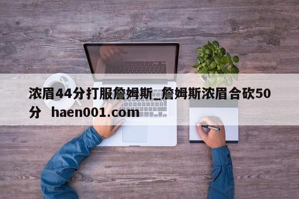 浓眉44分打服詹姆斯_詹姆斯浓眉合砍50分  haen001.com