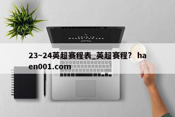 23~24英超赛程表_英超赛程? haen001.com