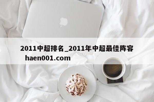 2011中超排名_2011年中超最佳阵容  haen001.com