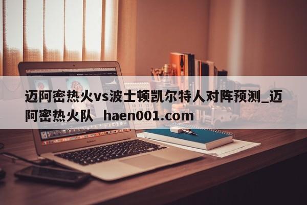 迈阿密热火vs波士顿凯尔特人对阵预测_迈阿密热火队  haen001.com