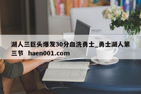 湖人三巨头爆发30分血洗勇士_勇士湖人第三节  haen001.com