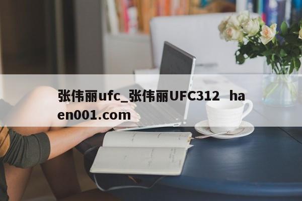 张伟丽ufc_张伟丽UFC312  haen001.com