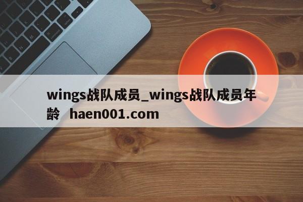 wings战队成员_wings战队成员年龄 haen001.com