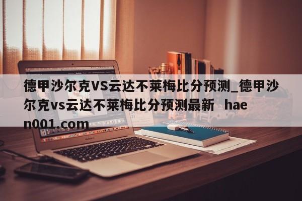 德甲沙尔克VS云达不莱梅比分预测_德甲沙尔克vs云达不莱梅比分预测最新  haen001.com