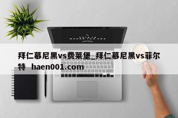 拜仁慕尼黑vs费莱堡_拜仁慕尼黑vs菲尔特  haen001.com