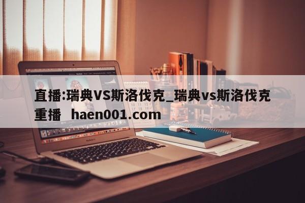 直播:瑞典VS斯洛伐克_瑞典vs斯洛伐克重播  haen001.com