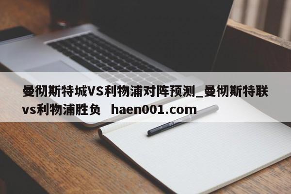 曼彻斯特城VS利物浦对阵预测_曼彻斯特联vs利物浦胜负  haen001.com