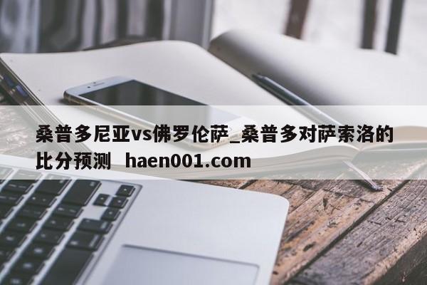 桑普多尼亚vs佛罗伦萨_桑普多对萨索洛的比分预测  haen001.com