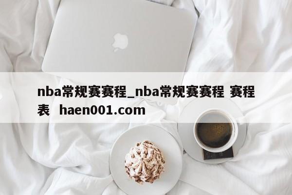 nba常规赛赛程_nba常规赛赛程 赛程表  haen001.com
