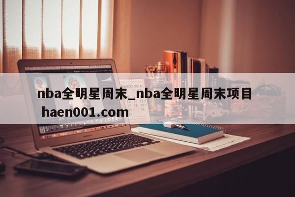 nba全明星周末_nba全明星周末项目  haen001.com