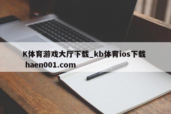 K体育游戏大厅下载_kb体育ios下载  haen001.com