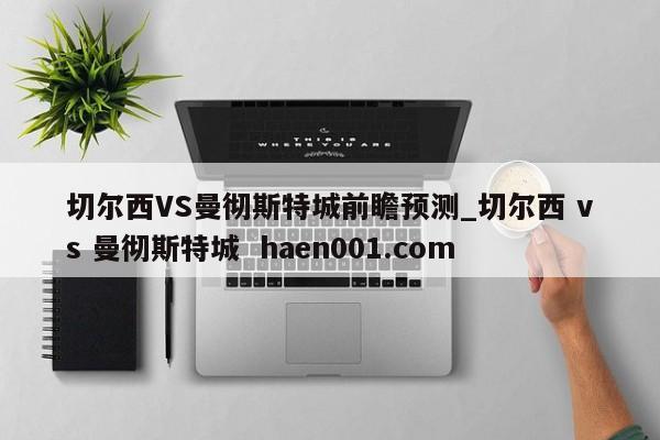 切尔西VS曼彻斯特城前瞻预测_切尔西 vs 曼彻斯特城  haen001.com