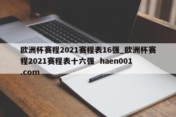 欧洲杯赛程2021赛程表16强_欧洲杯赛程2021赛程表十六强  haen001.com