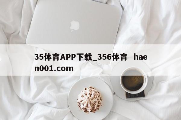 35体育APP下载_356体育  haen001.com
