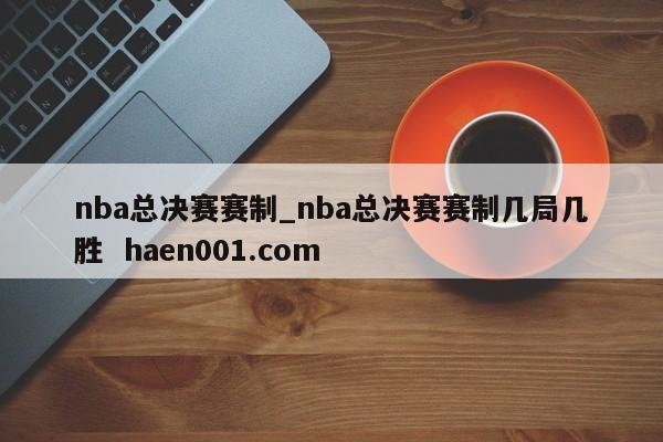 nba总决赛赛制_nba总决赛赛制几局几胜  haen001.com