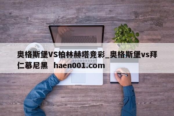 奥格斯堡VS柏林赫塔竞彩_奥格斯堡vs拜仁慕尼黑  haen001.com