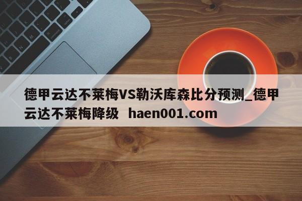德甲云达不莱梅VS勒沃库森比分预测_德甲云达不莱梅降级  haen001.com